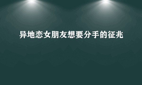 异地恋女朋友想要分手的征兆