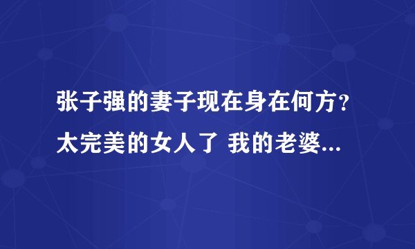 张子强的妻子现在身在何方？太完美的女人了 我的老婆也要像她那样！