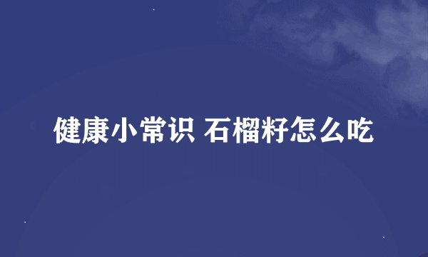 健康小常识 石榴籽怎么吃