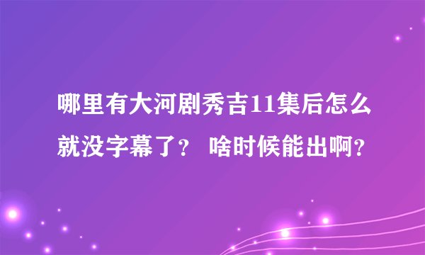 哪里有大河剧秀吉11集后怎么就没字幕了？ 啥时候能出啊？