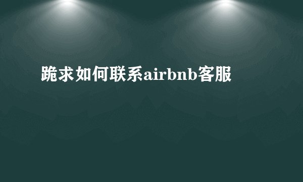 跪求如何联系airbnb客服