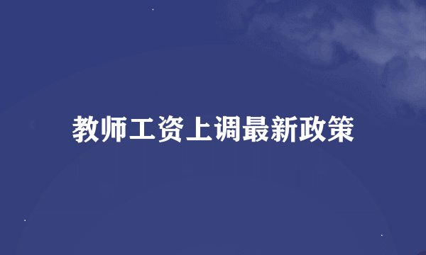 教师工资上调最新政策