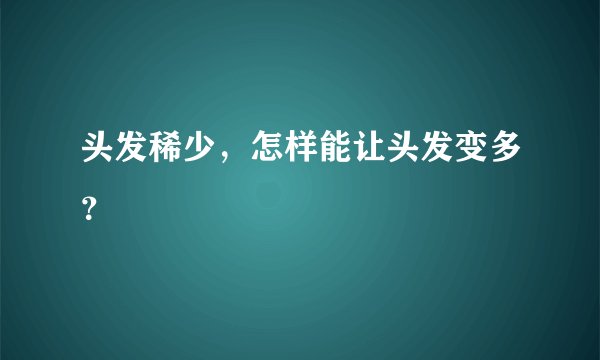头发稀少，怎样能让头发变多？