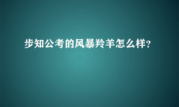 步知公考的风暴羚羊怎么样？