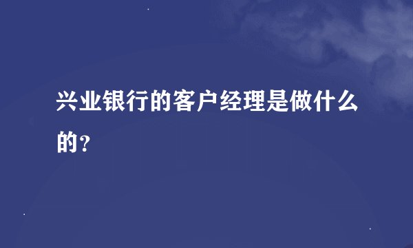 兴业银行的客户经理是做什么的？