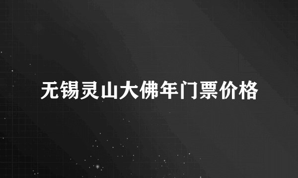 无锡灵山大佛年门票价格