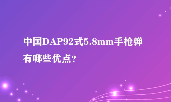 中国DAP92式5.8mm手枪弹有哪些优点？