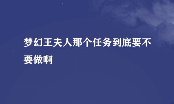 梦幻王夫人那个任务到底要不要做啊