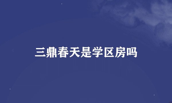 三鼎春天是学区房吗