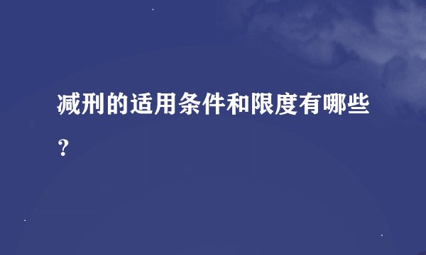 减刑的适用条件和限度有哪些？