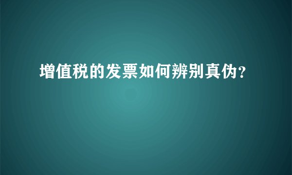 增值税的发票如何辨别真伪？