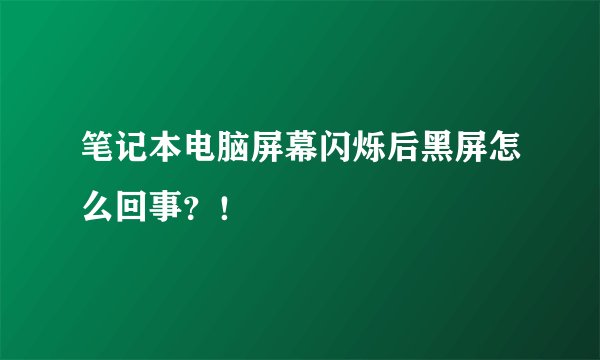 笔记本电脑屏幕闪烁后黑屏怎么回事？！
