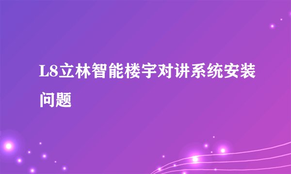 L8立林智能楼宇对讲系统安装问题
