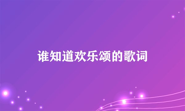 谁知道欢乐颂的歌词