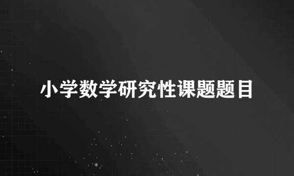 小学数学研究性课题题目