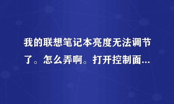 我的联想笔记本亮度无法调节了。怎么弄啊。打开控制面板调节完全没用