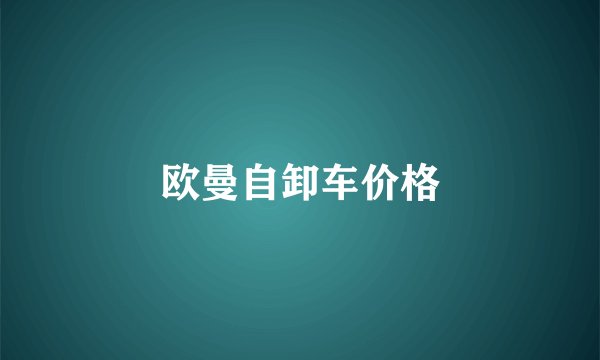 欧曼自卸车价格