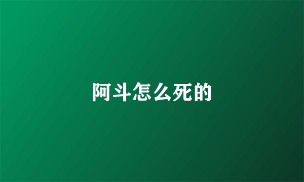 阿斗怎么死的