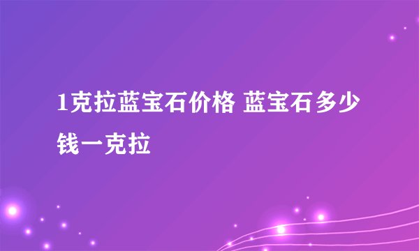 1克拉蓝宝石价格 蓝宝石多少钱一克拉
