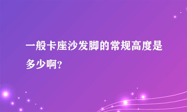 一般卡座沙发脚的常规高度是多少啊?