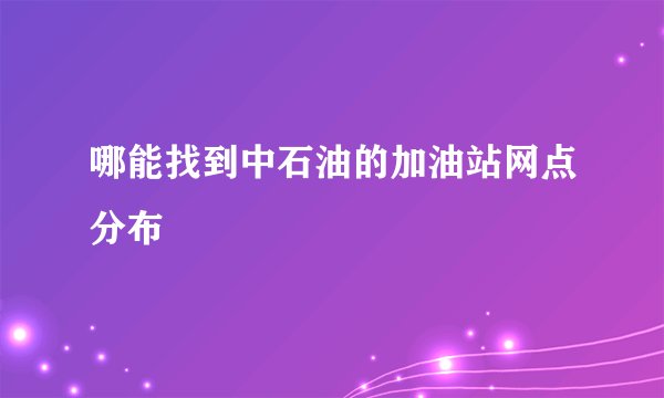 哪能找到中石油的加油站网点分布