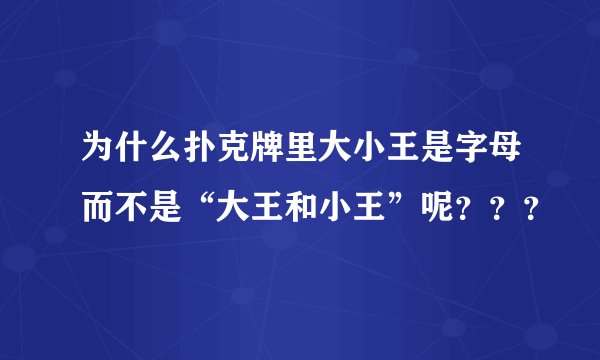 为什么扑克牌里大小王是字母而不是“大王和小王”呢???