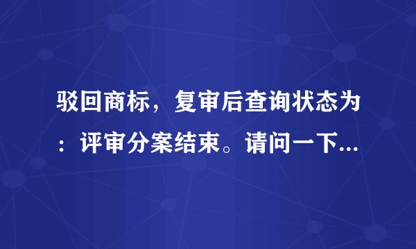 驳回商标，复审后查询状态为：评审分案结束。请问一下这个评审分案结束之后，大约什么时候会有结果出来？
