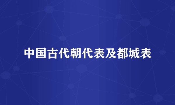 中国古代朝代表及都城表