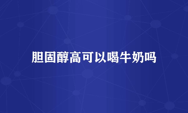 胆固醇高可以喝牛奶吗