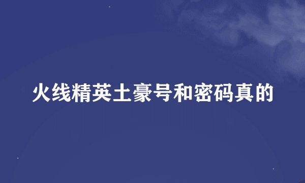 火线精英土豪号和密码真的