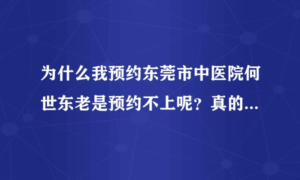 为什么我预约东莞市中医院何世东老是预约不上呢？真的不知道怎么办了？我都是打预约电话预约的！都预约不