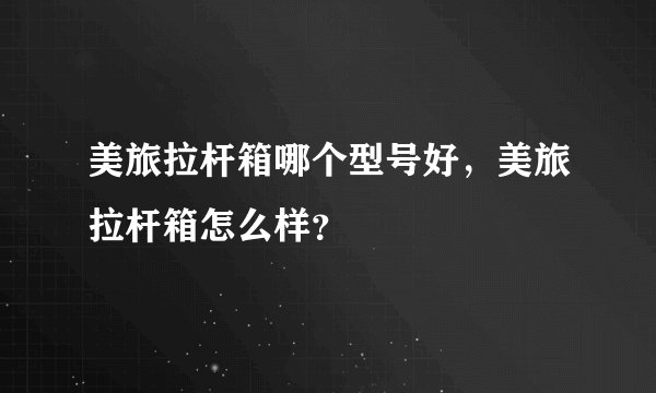 美旅拉杆箱哪个型号好，美旅拉杆箱怎么样？