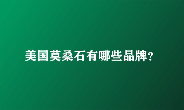 美国莫桑石有哪些品牌？