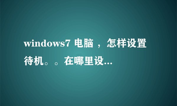 windows7 电脑 ，怎样设置待机。。在哪里设置，我不想待机