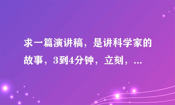 求一篇演讲稿,是讲科学家的故事,3到4分钟,立刻,5月15日就要