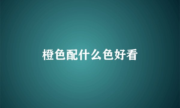 橙色配什么色好看
