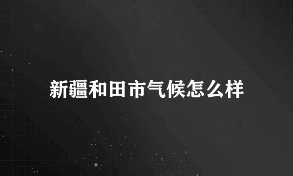 新疆和田市气候怎么样