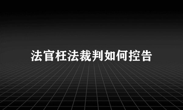 法官枉法裁判如何控告