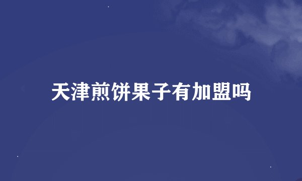 天津煎饼果子有加盟吗