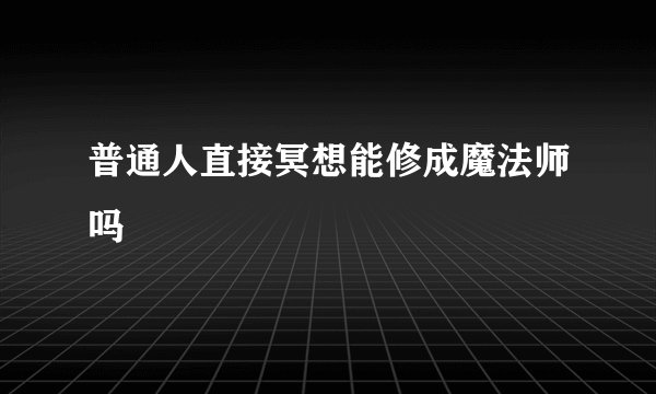 普通人直接冥想能修成魔法师吗
