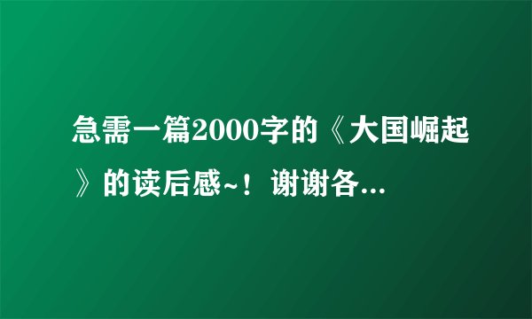 急需一篇2000字的《大国崛起》的读后感~！谢谢各位啦！！！要快快快，越快越好