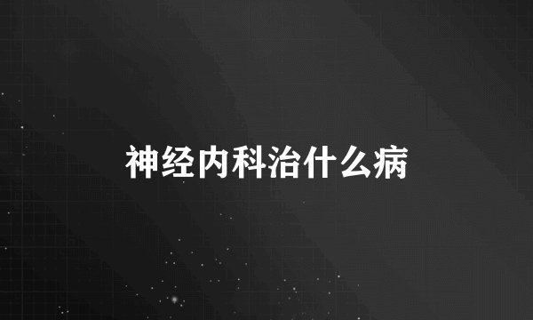 神经内科治什么病