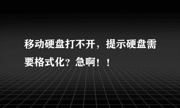 移动硬盘打不开，提示硬盘需要格式化？急啊！！