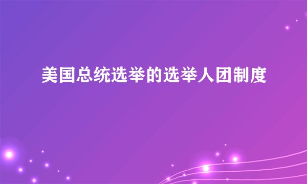 美国总统选举的选举人团制度