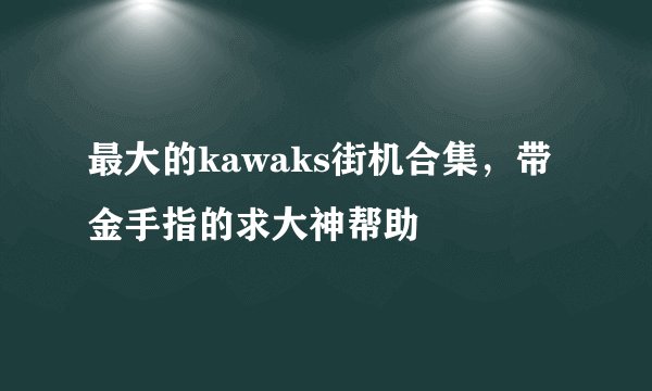 最大的kawaks街机合集，带金手指的求大神帮助