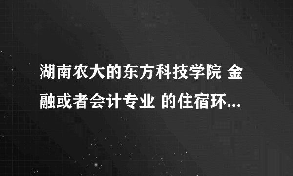 湖南农大的东方科技学院 金融或者会计专业 的住宿环境怎么样？