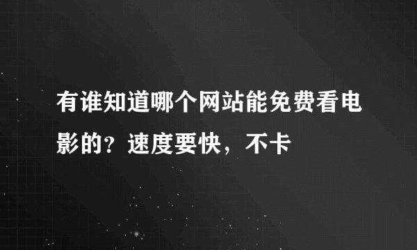 有谁知道哪个网站能免费看电影的？速度要快，不卡