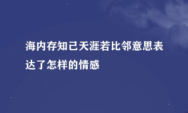 海内存知己天涯若比邻意思表达了怎样的情感