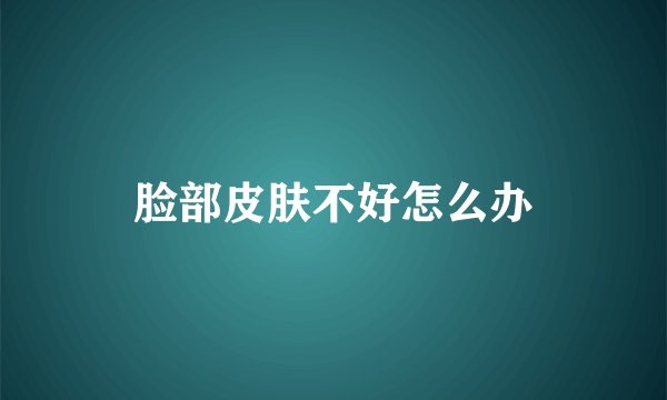 脸部皮肤不好怎么办