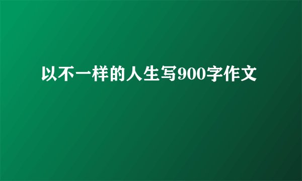 以不一样的人生写900字作文